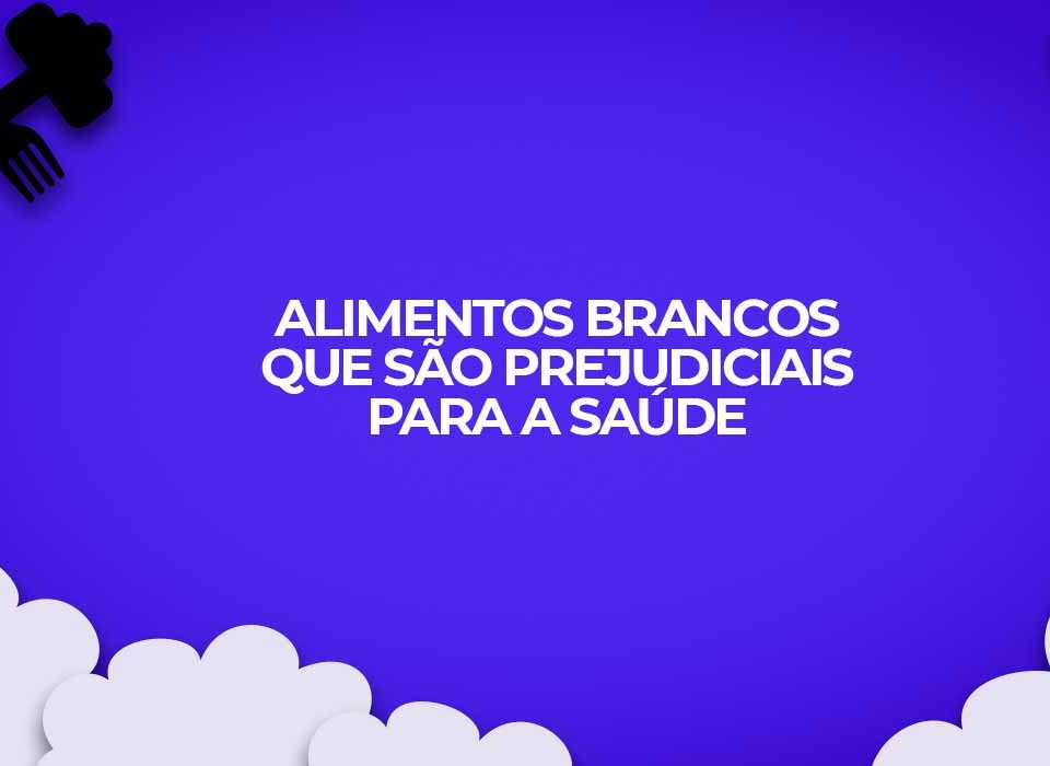 alimentos brancos prejudiciais a saude
