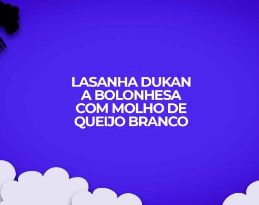 lasanha dukan bolonhesa com molho queijo branco