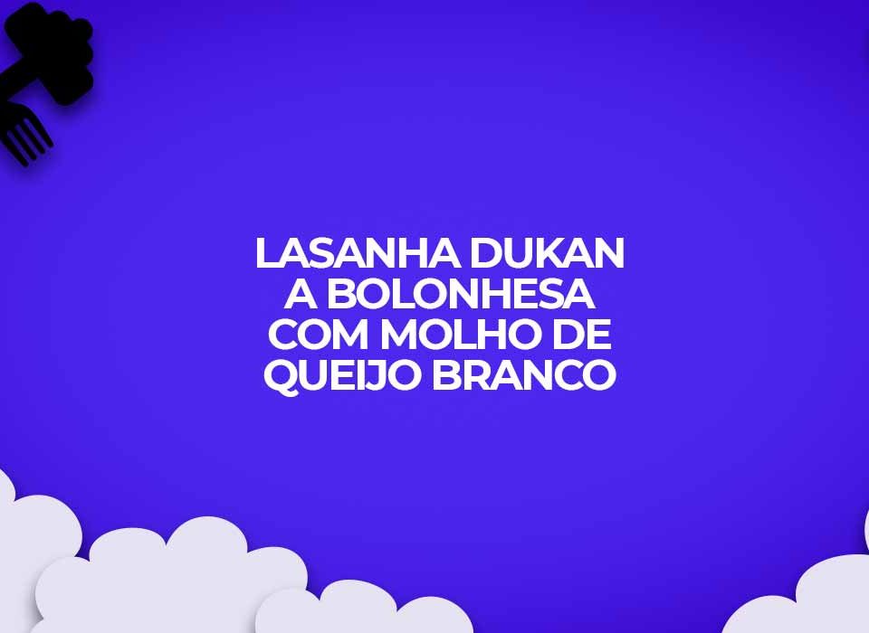 lasanha dukan bolonhesa com molho queijo branco
