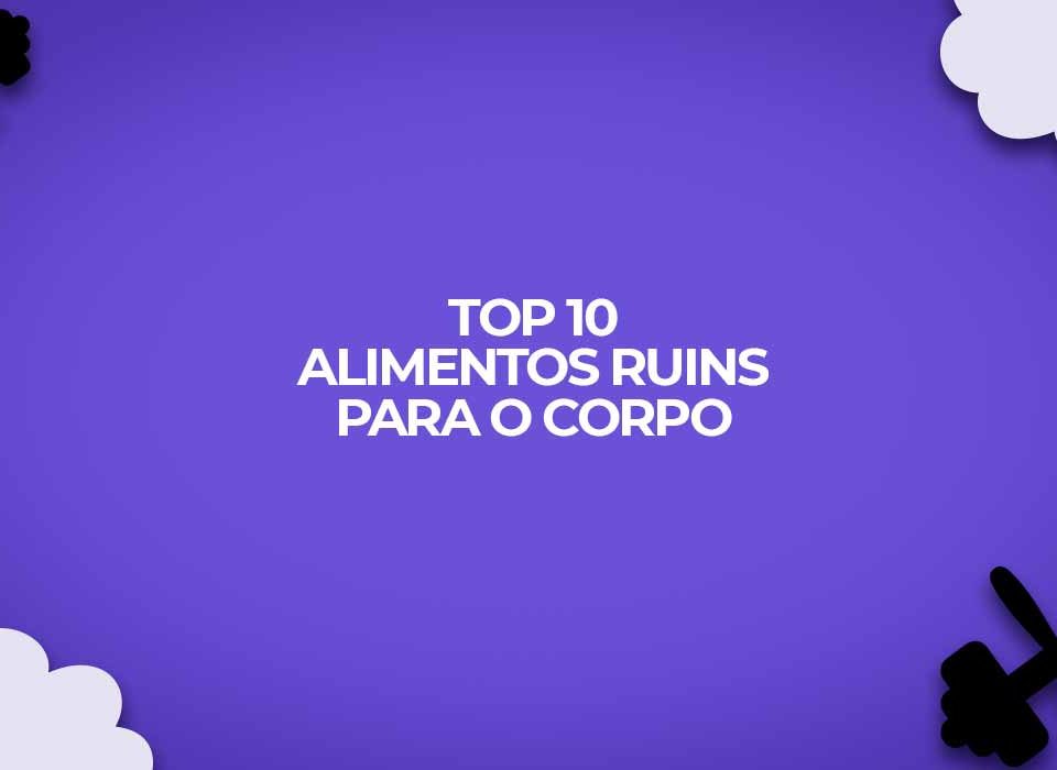 top 10 alimentos ruins para o corpo