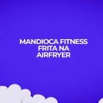 mandioca macaxeira aipim fitness frito airfryer