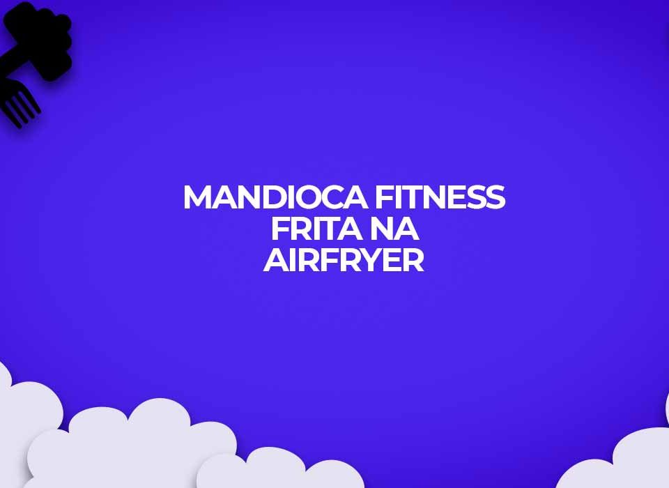 mandioca macaxeira aipim fitness frito airfryer