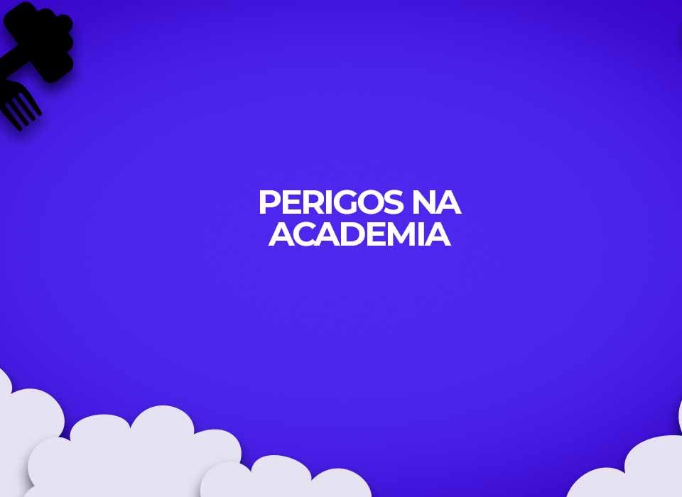 perigos que a academia oferece para seus praticantes