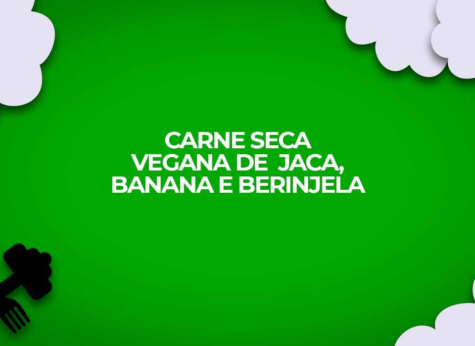 como fazer carne seca vegana de jaca banana e berinjela