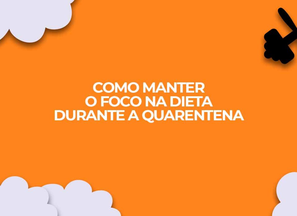 como manter o foco na dieta durante a quarentena e evitar ansiedade