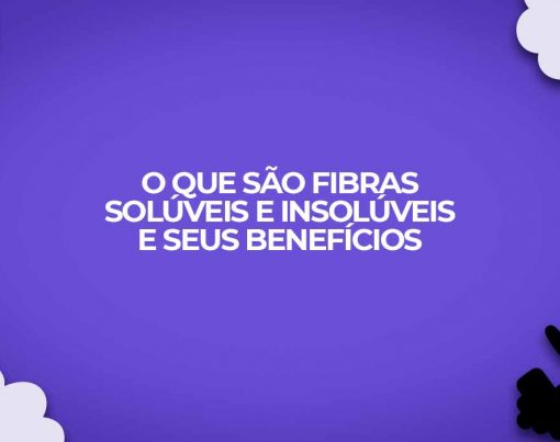 o que sao fibras soluveis e insoluveis seus beneficios