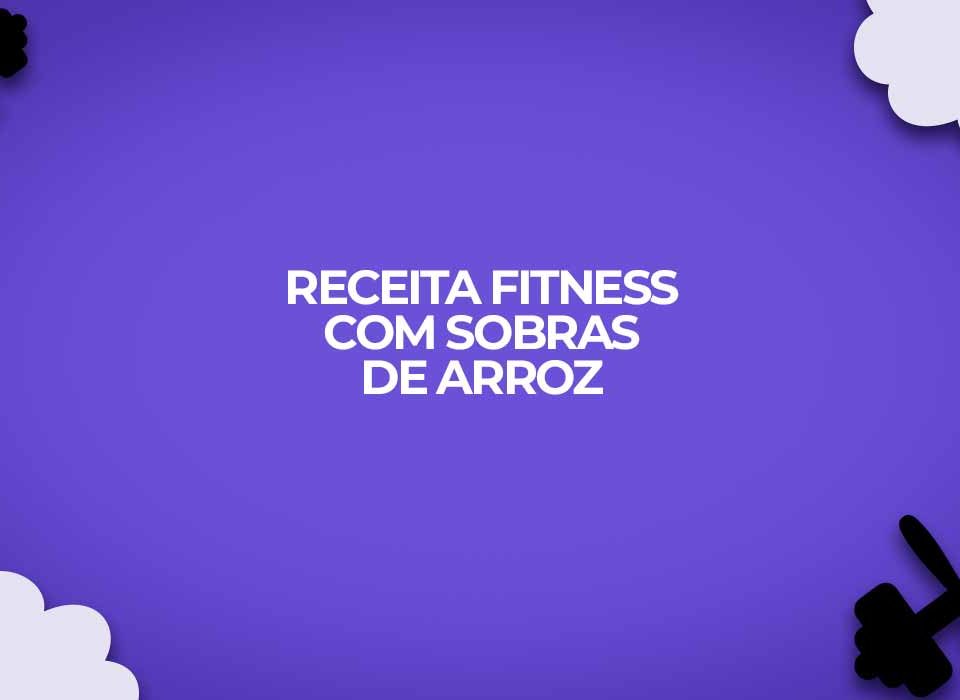 como fazer receita fitness com sobras de arroz