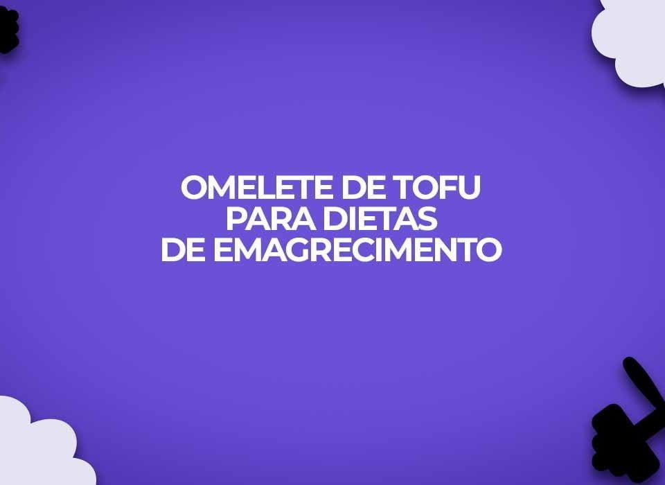 receita fitness de omelete de tofu para dietas de emagrecimento dukan e ganho de massa muscular
