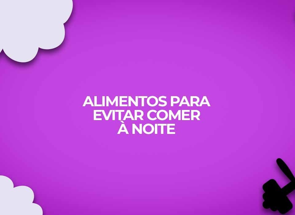 alimentos-para-evitar-comer-a-noite-em-dietas